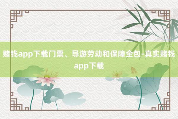 赌钱app下载门票、导游劳动和保障全包-真实赌钱app下载