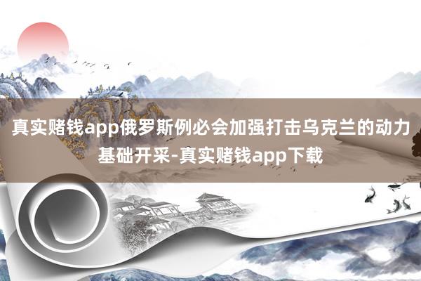 真实赌钱app俄罗斯例必会加强打击乌克兰的动力基础开采-真实赌钱app下载