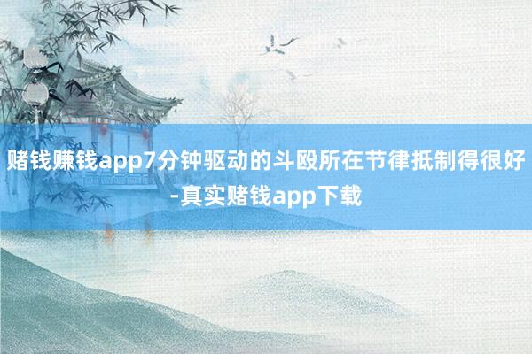 赌钱赚钱app7分钟驱动的斗殴所在节律抵制得很好-真实赌钱app下载