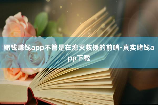 赌钱赚钱app不管是在熄灭救援的前哨-真实赌钱app下载