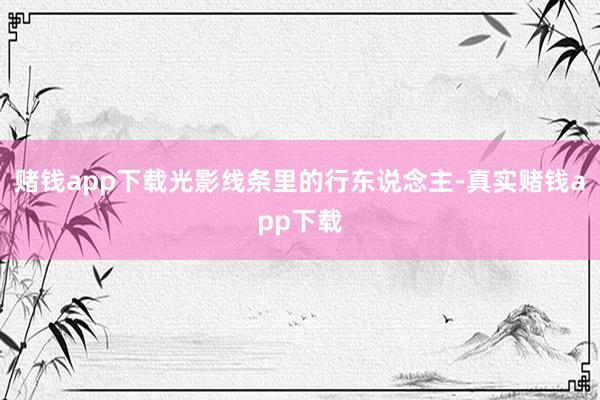 赌钱app下载光影线条里的行东说念主-真实赌钱app下载
