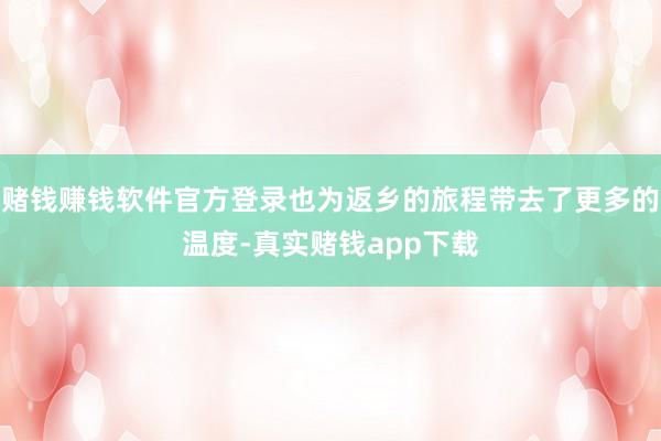 赌钱赚钱软件官方登录也为返乡的旅程带去了更多的温度-真实赌钱app下载