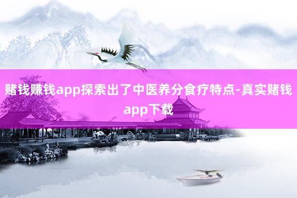 赌钱赚钱app探索出了中医养分食疗特点-真实赌钱app下载