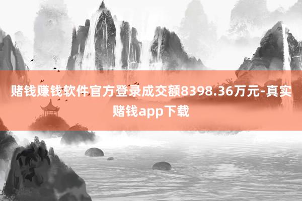 赌钱赚钱软件官方登录成交额8398.36万元-真实赌钱app下载