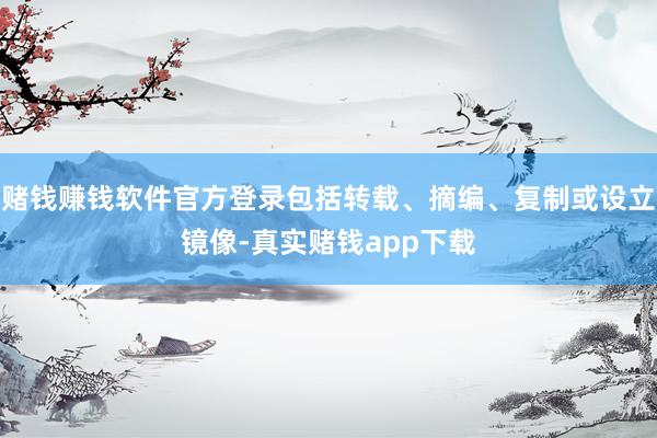 赌钱赚钱软件官方登录包括转载、摘编、复制或设立镜像-真实赌钱app下载