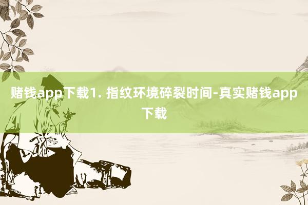赌钱app下载1. 指纹环境碎裂时间-真实赌钱app下载