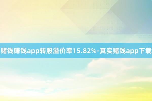 赌钱赚钱app转股溢价率15.82%-真实赌钱app下载