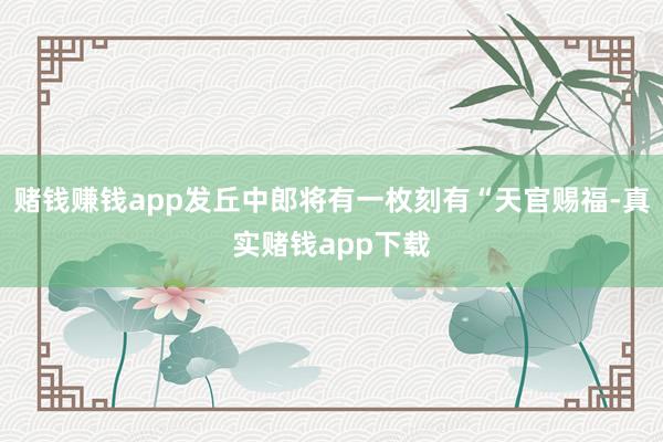赌钱赚钱app发丘中郎将有一枚刻有“天官赐福-真实赌钱app下载