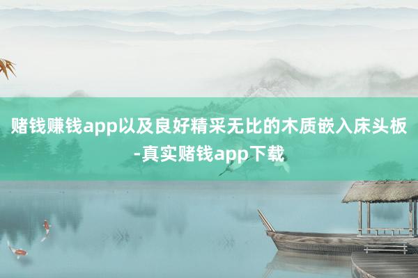 赌钱赚钱app以及良好精采无比的木质嵌入床头板-真实赌钱app下载