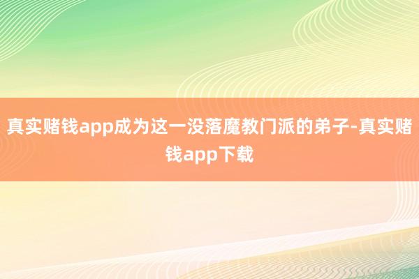 真实赌钱app成为这一没落魔教门派的弟子-真实赌钱app下载