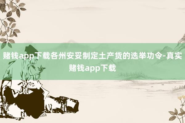 赌钱app下载各州安妥制定土产货的选举功令-真实赌钱app下载