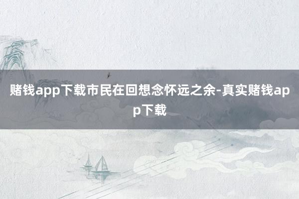 赌钱app下载市民在回想念怀远之余-真实赌钱app下载