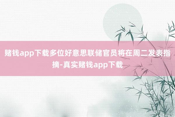 赌钱app下载　　多位好意思联储官员将在周二发表指摘-真实赌钱app下载