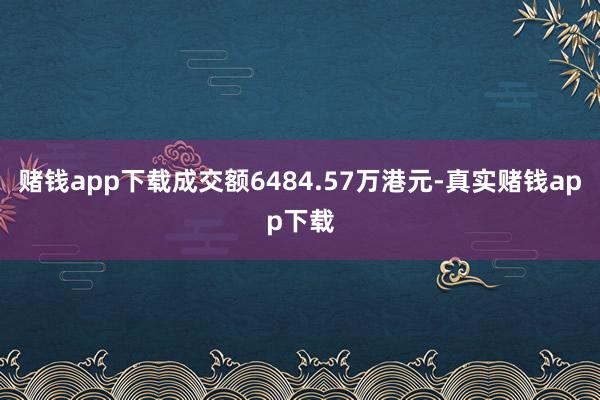 赌钱app下载成交额6484.57万港元-真实赌钱app下载