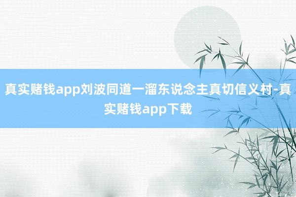 真实赌钱app刘波同道一溜东说念主真切信义村-真实赌钱app下载