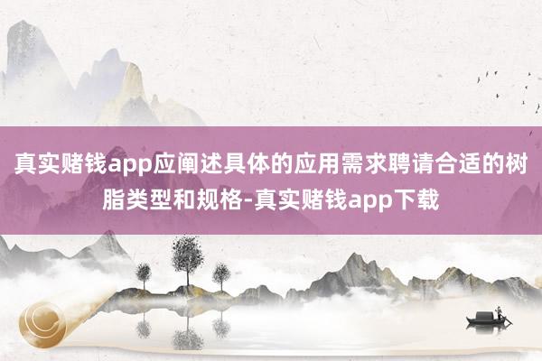 真实赌钱app应阐述具体的应用需求聘请合适的树脂类型和规格-真实赌钱app下载
