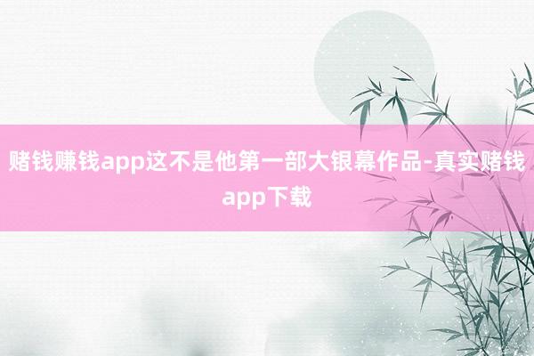 赌钱赚钱app这不是他第一部大银幕作品-真实赌钱app下载