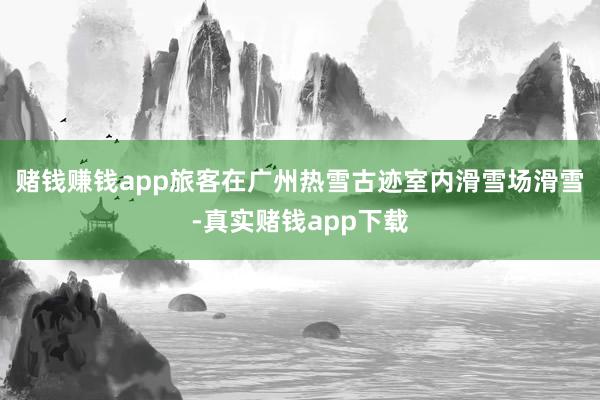 赌钱赚钱app　　旅客在广州热雪古迹室内滑雪场滑雪-真实赌钱app下载
