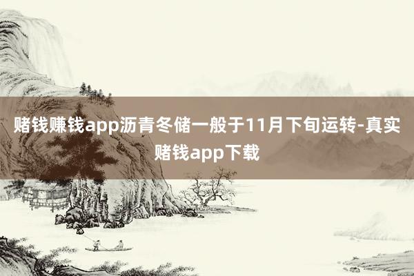 赌钱赚钱app沥青冬储一般于11月下旬运转-真实赌钱app下载