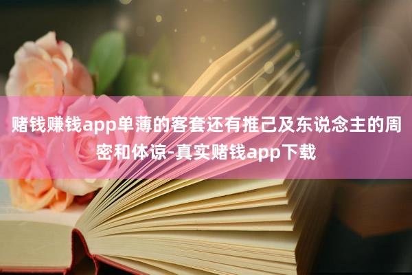 赌钱赚钱app单薄的客套还有推己及东说念主的周密和体谅-真实赌钱app下载
