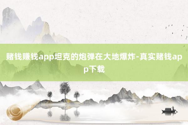 赌钱赚钱app坦克的炮弹在大地爆炸-真实赌钱app下载