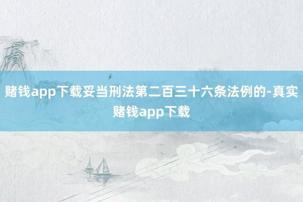 赌钱app下载妥当刑法第二百三十六条法例的-真实赌钱app下载
