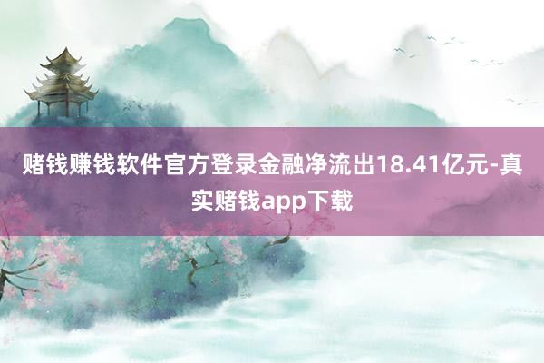 赌钱赚钱软件官方登录金融净流出18.41亿元-真实赌钱app下载