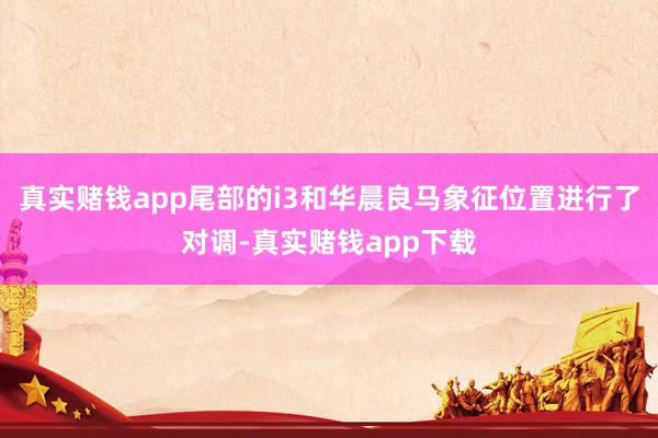 真实赌钱app尾部的i3和华晨良马象征位置进行了对调-真实赌钱app下载