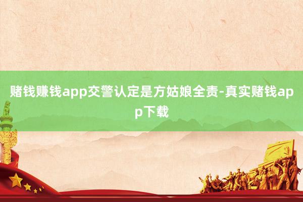 赌钱赚钱app交警认定是方姑娘全责-真实赌钱app下载