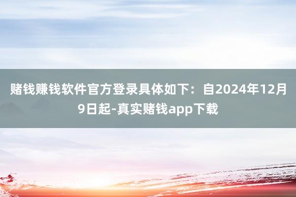 赌钱赚钱软件官方登录具体如下：自2024年12月9日起-真实赌钱app下载