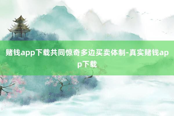 赌钱app下载共同惊奇多边买卖体制-真实赌钱app下载