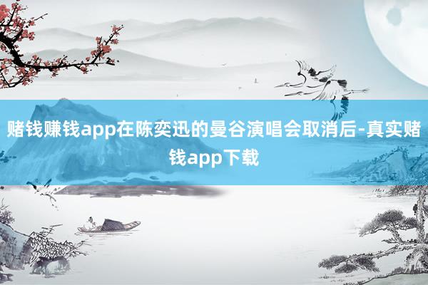 赌钱赚钱app在陈奕迅的曼谷演唱会取消后-真实赌钱app下载