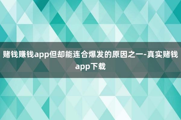 赌钱赚钱app但却能连合爆发的原因之一-真实赌钱app下载