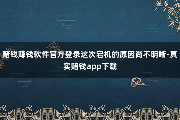 赌钱赚钱软件官方登录这次宕机的原因尚不明晰-真实赌钱app下载