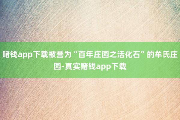 赌钱app下载被誉为“百年庄园之活化石”的牟氏庄园-真实赌钱app下载