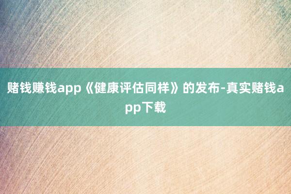 赌钱赚钱app《健康评估同样》的发布-真实赌钱app下载