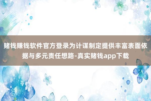 赌钱赚钱软件官方登录为计谋制定提供丰富表面依据与多元责任想路-真实赌钱app下载