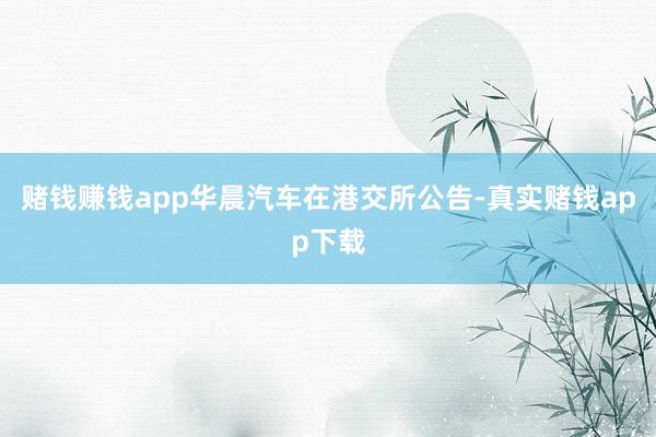 赌钱赚钱app华晨汽车在港交所公告-真实赌钱app下载