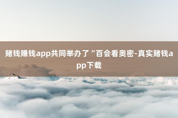 赌钱赚钱app共同举办了“百会看奥密-真实赌钱app下载