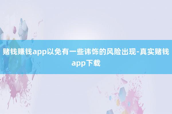 赌钱赚钱app以免有一些讳饰的风险出现-真实赌钱app下载