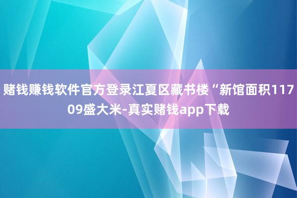 赌钱赚钱软件官方登录江夏区藏书楼“新馆面积11709盛大米-真实赌钱app下载