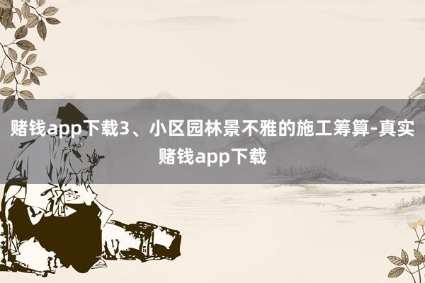 赌钱app下载3、小区园林景不雅的施工筹算-真实赌钱app下载