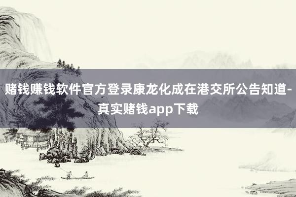 赌钱赚钱软件官方登录康龙化成在港交所公告知道-真实赌钱app下载