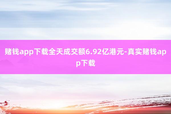 赌钱app下载全天成交额6.92亿港元-真实赌钱app下载