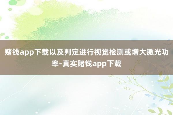 赌钱app下载以及判定进行视觉检测或增大激光功率-真实赌钱app下载