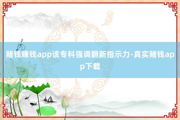 赌钱赚钱app该专科强调翻新指示力-真实赌钱app下载