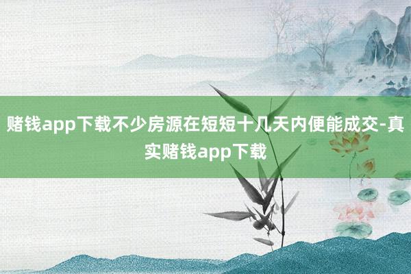 赌钱app下载不少房源在短短十几天内便能成交-真实赌钱app下载