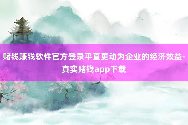 赌钱赚钱软件官方登录平直更动为企业的经济效益-真实赌钱app下载