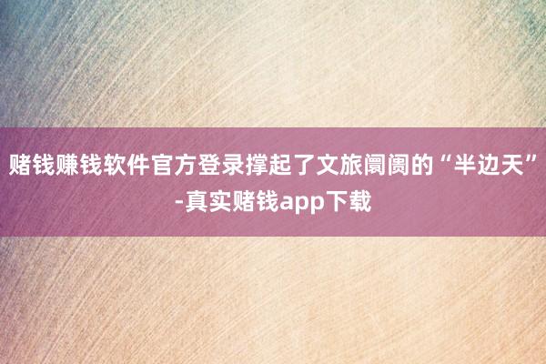赌钱赚钱软件官方登录撑起了文旅阛阓的“半边天”-真实赌钱app下载