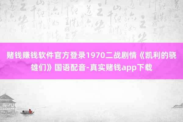 赌钱赚钱软件官方登录1970二战剧情《凯利的骁雄们》国语配音-真实赌钱app下载
